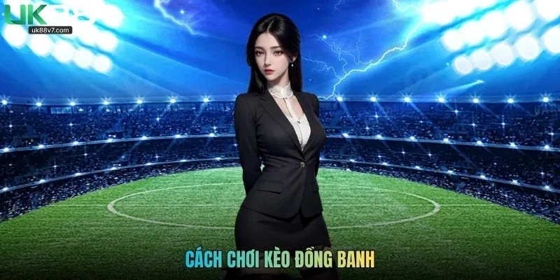Cách Chơi Kèo Đồng Banh Cho Người Mới Làm Quen Cược Chấp
