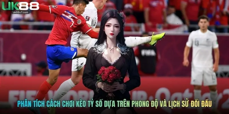 Phân tích cách chơi kèo tỷ số dựa trên phong độ và lịch sử đối đầu