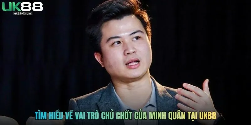 Tìm hiểu về vai trò chủ chốt của Minh Quân tại UK88