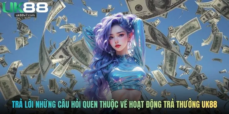 Trả lời những câu hỏi quen thuộc về hoạt động trả thưởng UK88